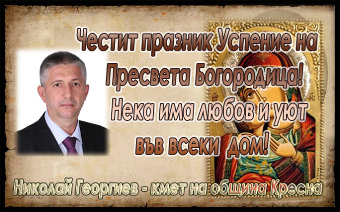 Кметът на община Кресна, Николай Георгиев: Честит празник Успение Богородично! Любов и уют във всеки дом!