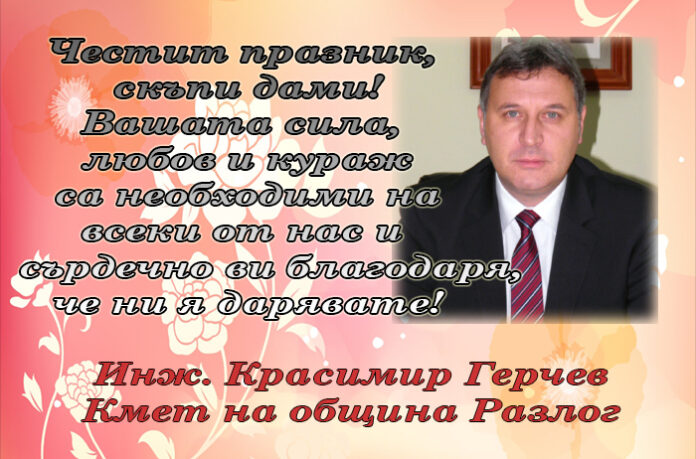 Кметът на Разлог, инж. Красимир Герчев: Честит празник, скъпи дами!