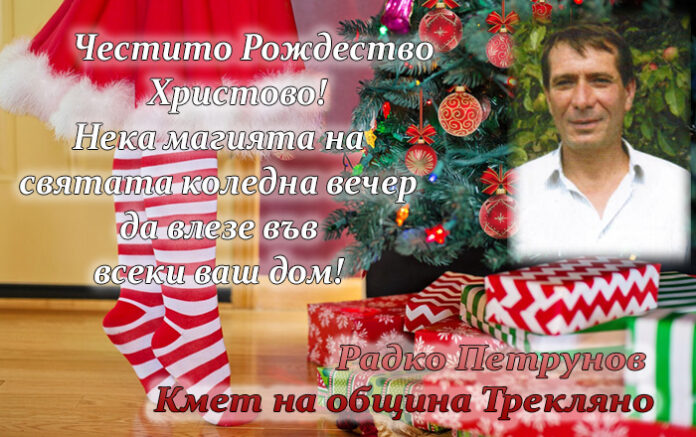 Кметът на Трекляно, Радко Петрунов: Нека магията на святата коледна вечер да влезе във всеки ваш дом!
