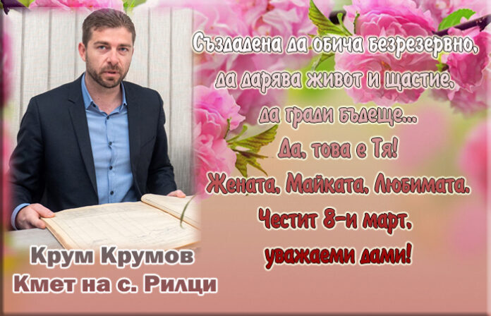 Кметът на с. Рилци, Крум Крумов: Честит 8-и март, уважаеми дами!