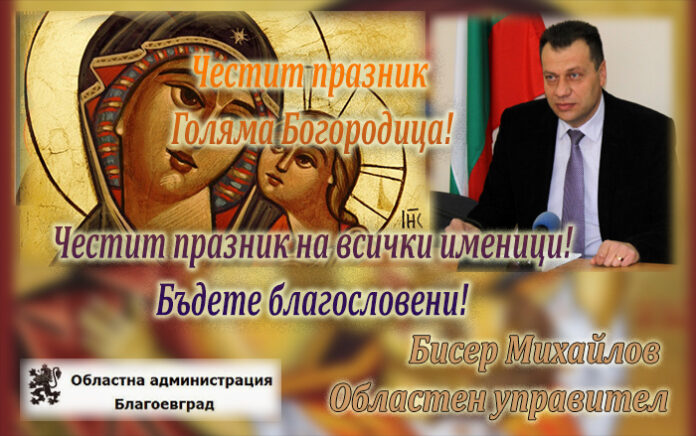 Областният управител Бисер Михайлов: Честит празник Голяма Богородица!