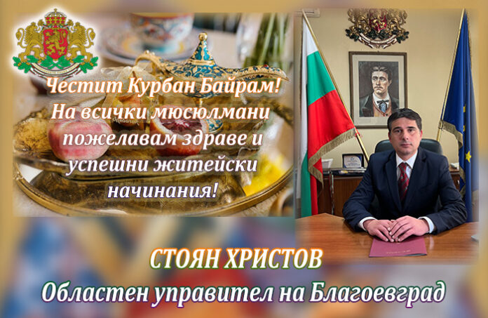 Областният управител на Благоевград, Стоян Христов: Честит Курбан Байрам!