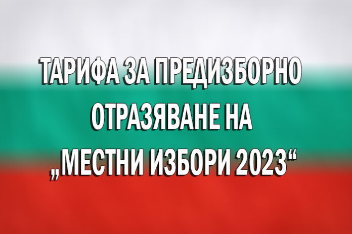 ТАРИФА ЗА ПРЕДИЗБОРНО ОТРАЗЯВАНЕ НА „МЕСТНИ ИЗБОРИ 2023“