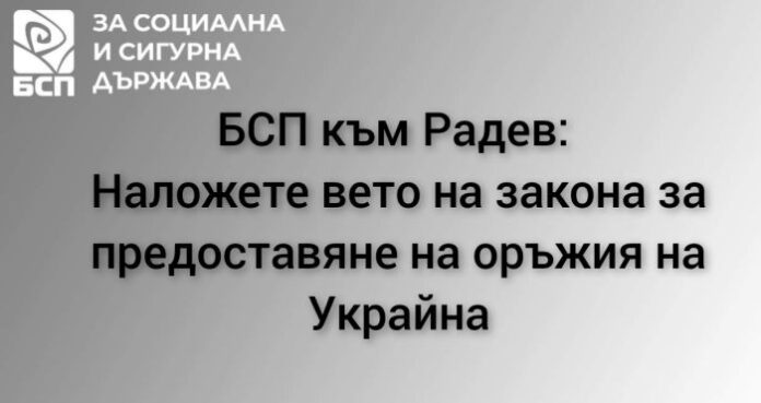 БСП в писмо до Радев: Наложете вето на закона за предоставяне на оръжия на Украйна