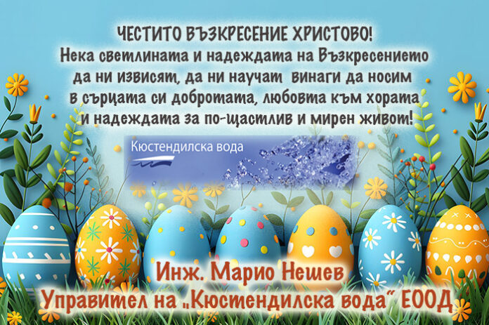 Управителят на „Кюстендилска вода“ ЕООД - инж. Марио Нешев: Честито Възкресение Христово!