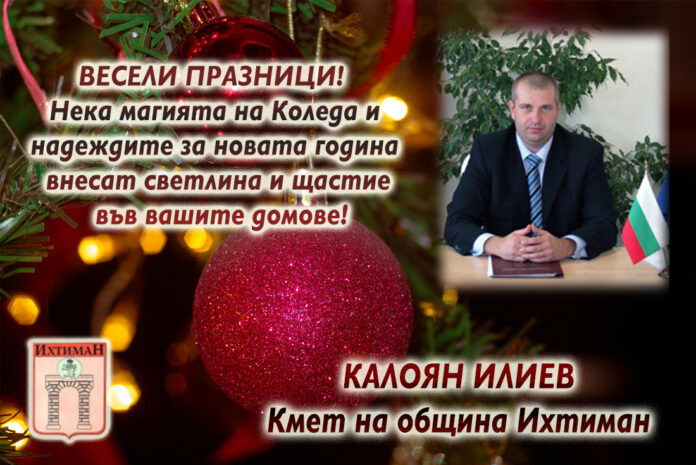 Кметът на Ихтиман, Калоян Илиев: Весела Коледа и щастлива Нова година!