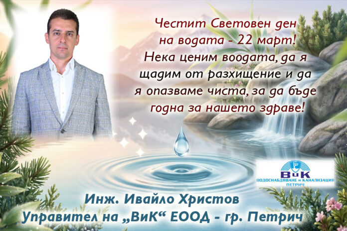 Управителят на ВиК-Петрич, инж. Ивайло Христов: Честит Световен ден на водата!