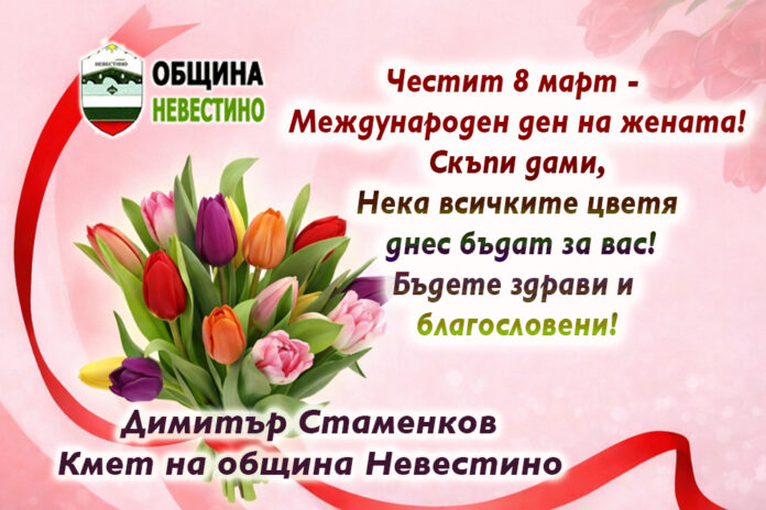 Кметът на община Невестино, Димитър Стаменков: Честит 8 март!