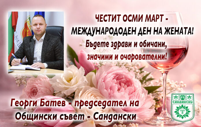 Председателят на ОбС-Сандански, Георги Батев: Честит 8 март!