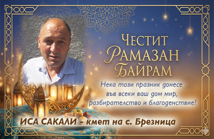 Кметът на с. Брезница, Иса Сакали: Честит Рамазан Байрам!