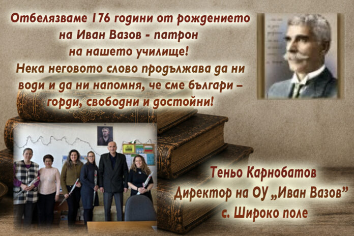 Директорът на ОУ – с. Широко поле, Теньо Карнобатов: Честита 176-годишнина от рождението на Иван Вазов!